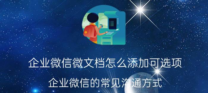 企业微信微文档怎么添加可选项 企业微信的常见沟通方式？